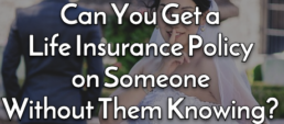 Can You Get a Life Insurance Policy on Someone Without Them Knowing?