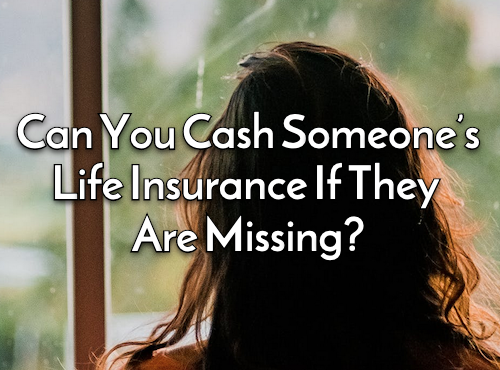 Can You Cash Someone’s Life Insurance If They Are Missing?