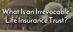 What Is an Irrevocable Life Insurance Trust?